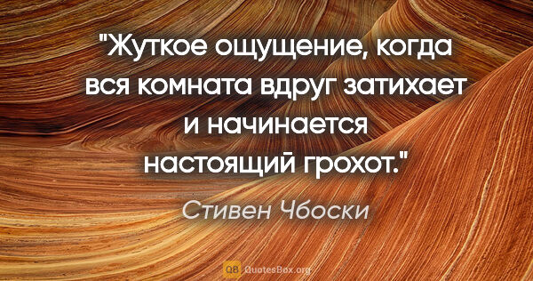 Стивен Чбоски цитата: "Жуткое ощущение, когда вся комната вдруг затихает и начинается..."