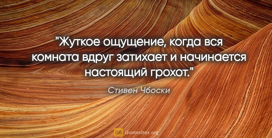 Стивен Чбоски цитата: "Жуткое ощущение, когда вся комната вдруг затихает и начинается..."