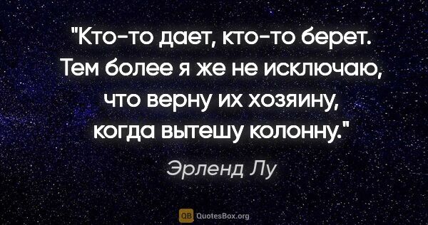 Эрленд Лу цитата: "Кто-то дает, кто-то берет. Тем более я же не исключаю, что..."