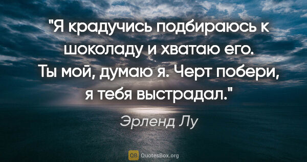 Эрленд Лу цитата: "Я крадучись подбираюсь к шоколаду и хватаю его. Ты мой, думаю..."