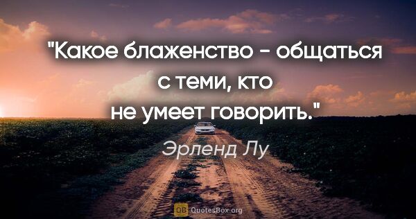 Эрленд Лу цитата: "Какое блаженство - общаться с теми, кто не умеет говорить."