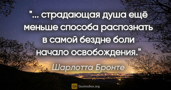 Шарлотта Бронте цитата: " страдающая душа ещё меньше способа распознать в самой бездне..."