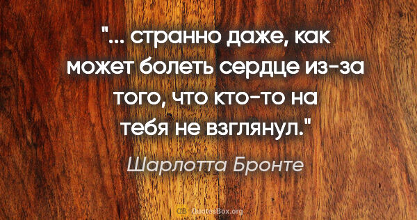 Шарлотта Бронте цитата: " странно даже, как может болеть сердце из-за того, что кто-то..."