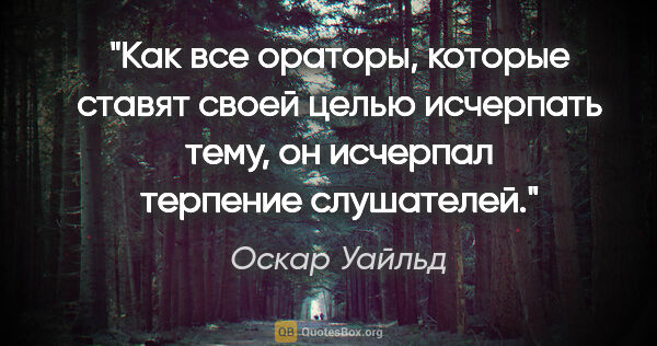 Оскар Уайльд цитата: "Как все ораторы, которые ставят своей целью исчерпать тему, он..."