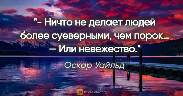 Оскар Уайльд цитата: "- Ничто не делает людей более суеверными, чем порок…

— Или..."