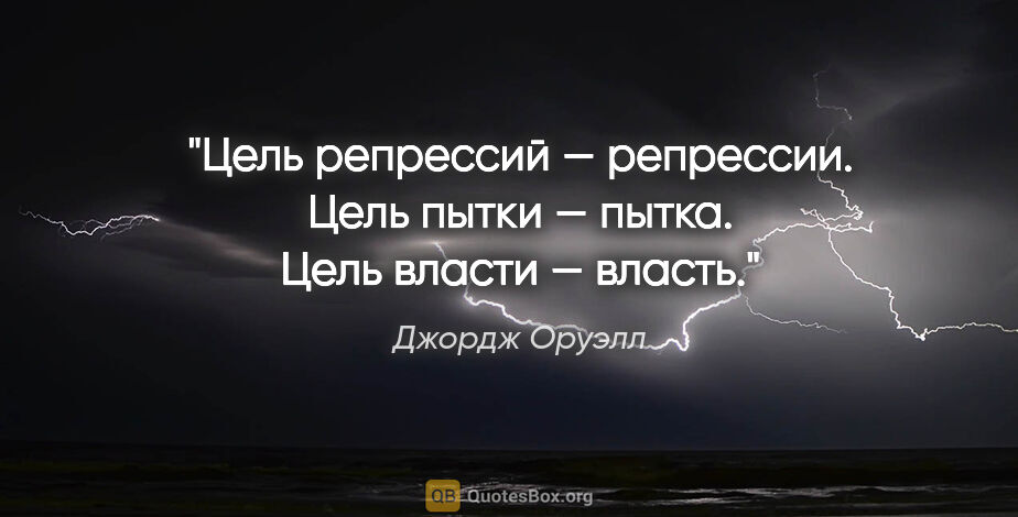 Джордж Оруэлл цитата: "Цель репрессий — репрессии. Цель пытки — пытка. Цель власти —..."