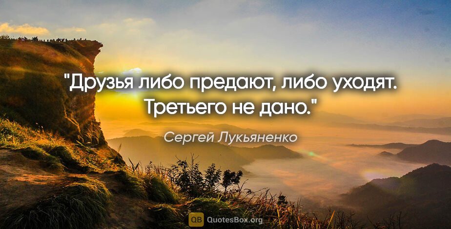 Сергей Лукьяненко цитата: "Друзья либо предают, либо уходят. Третьего не дано."