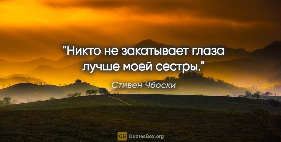 Стивен Чбоски цитата: "Никто не закатывает глаза лучше моей сестры."