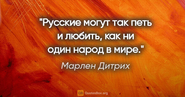 Марлен Дитрих цитата: "Русские могут так петь и любить, как ни один народ в мире."