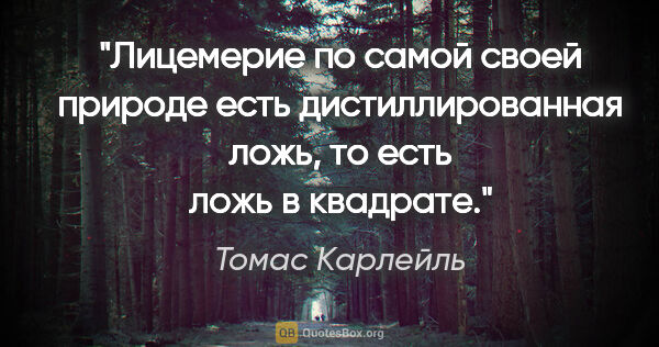 Томас Карлейль цитата: ""Лицемерие по самой своей природе есть дистиллированная ложь,..."