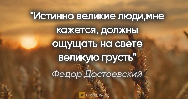 Федор Достоевский цитата: ""Истинно великие люди,мне кажется, должны ощущать на свете..."