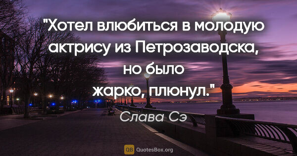 Слава Сэ цитата: "Хотел влюбиться в молодую актрису из Петрозаводска, но было..."