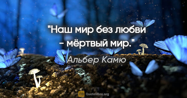 Альбер Камю цитата: "Наш мир без любви - мёртвый мир."