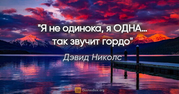 Дэвид Николс цитата: "Я не одинока, я ОДНА… так звучит гордо"