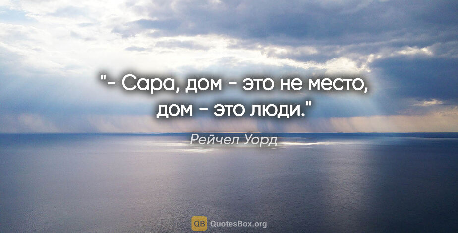 Рейчел Уорд цитата: "- Сара, дом - это не место, дом - это люди."