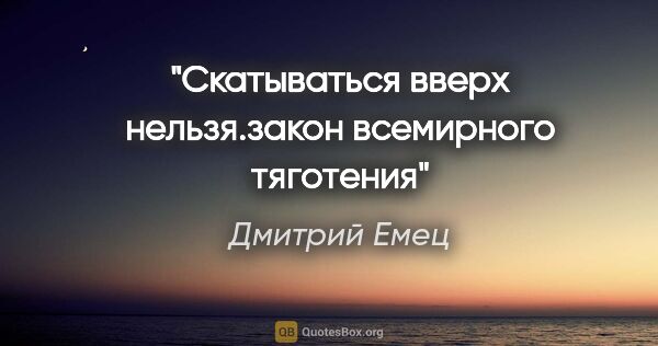 Дмитрий Емец цитата: "Скатываться вверх нельзя.закон всемирного тяготения"