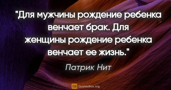 Патрик Нит цитата: "Для мужчины рождение ребенка венчает брак. Для женщины..."