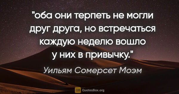 Уильям Сомерсет Моэм цитата: "оба они терпеть не могли друг друга, но встречаться каждую..."