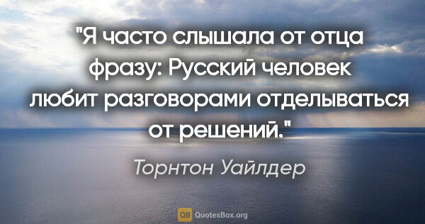 Торнтон Уайлдер цитата: "Я часто слышала от отца фразу: «Русский человек любит..."