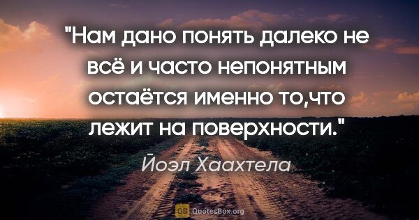 Йоэл Хаахтела цитата: "Нам дано понять далеко не всё и часто непонятным остаётся..."