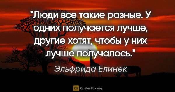 Эльфрида Елинек цитата: "Люди все такие разные. У одних получается лучше, другие хотят,..."