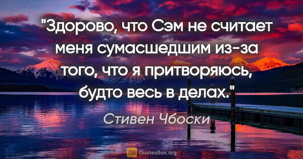 Стивен Чбоски цитата: "Здорово, что Сэм не считает меня сумасшедшим из-за того, что я..."