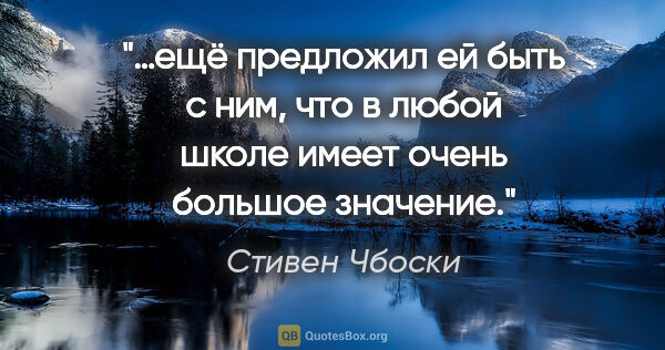 Стивен Чбоски цитата: "…ещё предложил ей «быть с ним», что в любой школе имеет очень..."