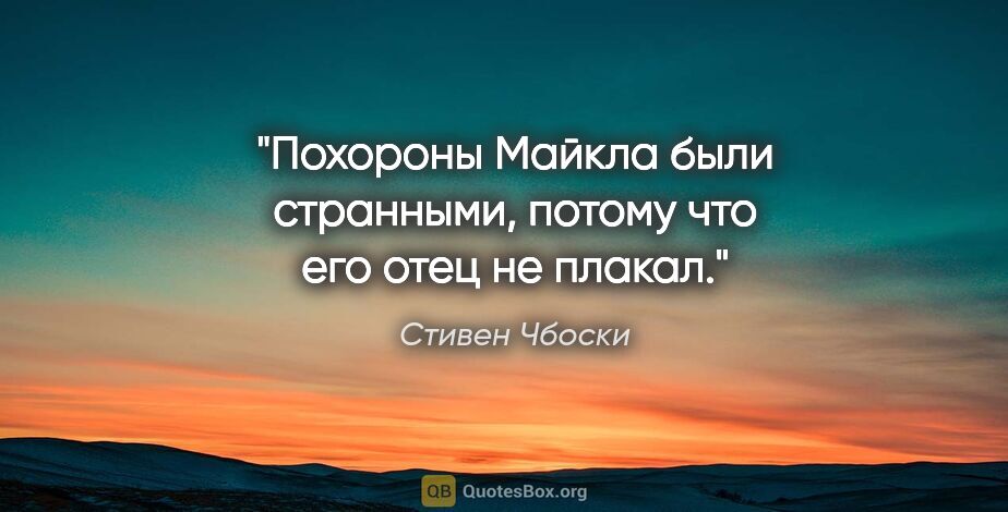 Стивен Чбоски цитата: "Похороны Майкла были странными, потому что его отец не плакал."