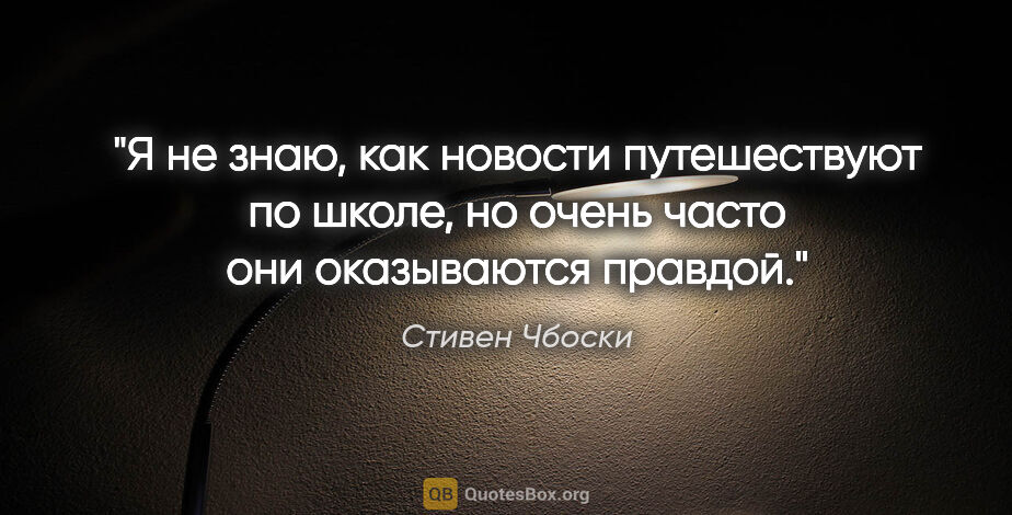 Стивен Чбоски цитата: "Я не знаю, как новости путешествуют по школе, но очень часто..."