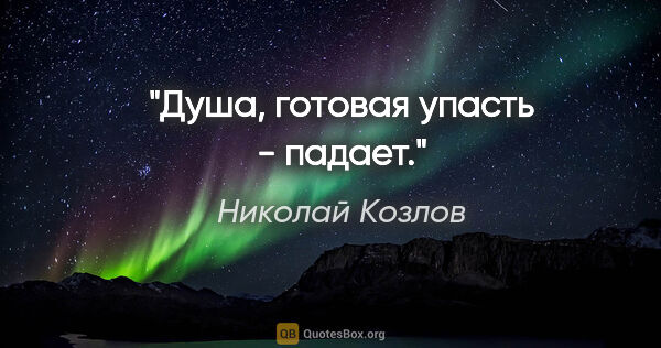 Николай Козлов цитата: "Душа, готовая упасть - падает."