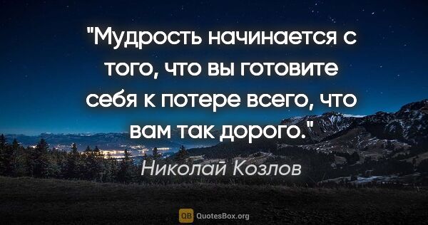 Николай Козлов цитата: "Мудрость начинается с того, что вы готовите себя к потере..."