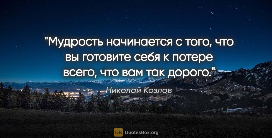 Николай Козлов цитата: "Мудрость начинается с того, что вы готовите себя к потере..."