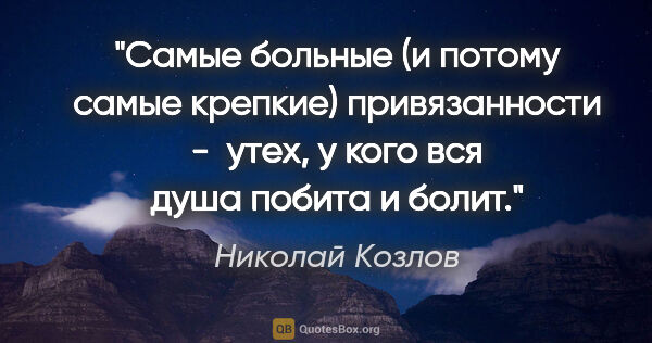 Николай Козлов цитата: "Самые больные (и потому самые крепкие) привязанности -  утех,..."
