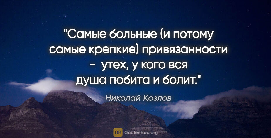 Николай Козлов цитата: "Самые больные (и потому самые крепкие) привязанности -  утех,..."