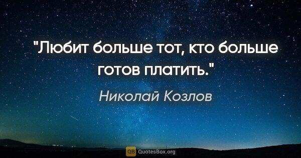 Николай Козлов цитата: "Любит больше тот, кто больше готов платить."