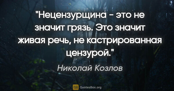 Николай Козлов цитата: "Нецензурщина - это не значит грязь. Это значит живая речь, не..."