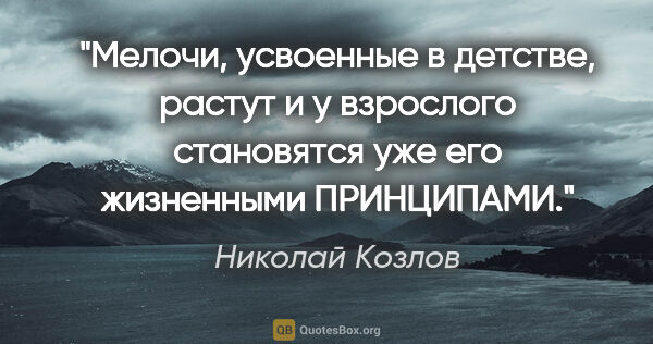 Николай Козлов цитата: "Мелочи, усвоенные в детстве, растут и у взрослого становятся..."
