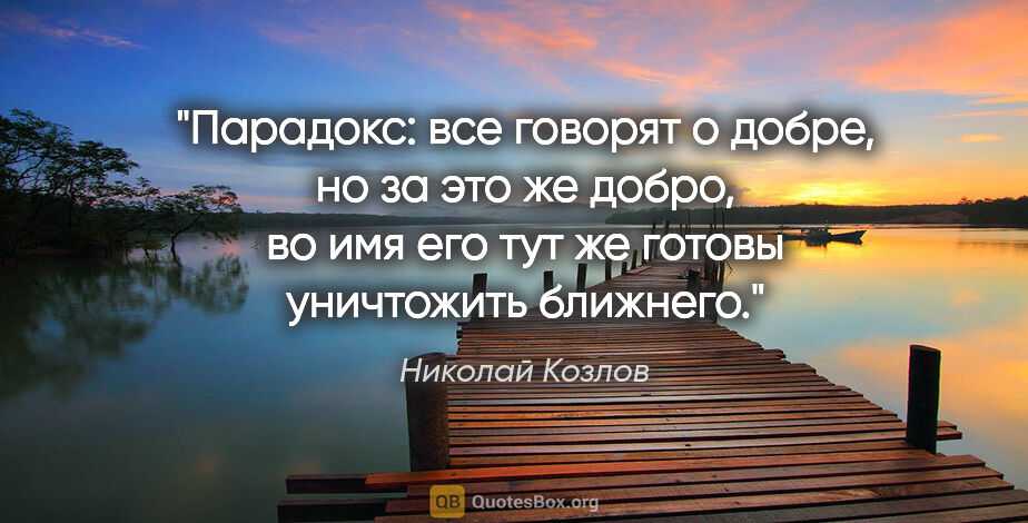 Николай Козлов цитата: "Парадокс: все говорят о добре, но за это же добро, во имя его..."