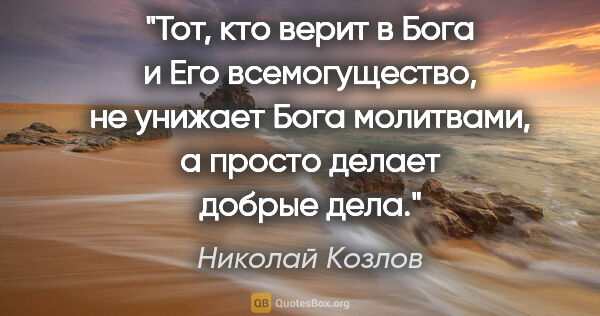 Николай Козлов цитата: "Тот, кто верит в Бога и Его всемогущество, не унижает Бога..."