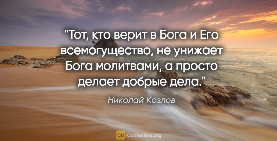 Николай Козлов цитата: "Тот, кто верит в Бога и Его всемогущество, не унижает Бога..."