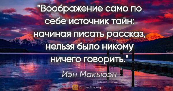 Иэн Макьюэн цитата: "Воображение само по себе источник тайн: начиная писать..."