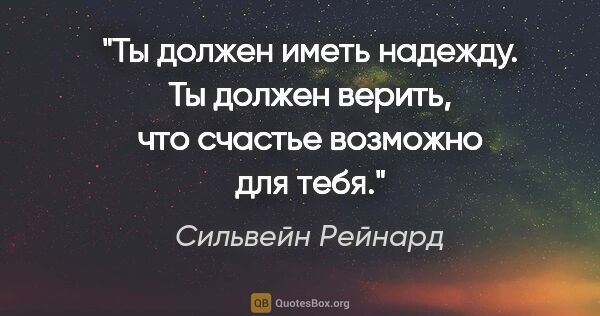 Сильвейн Рейнард цитата: "Ты должен иметь надежду. Ты должен верить, что счастье..."