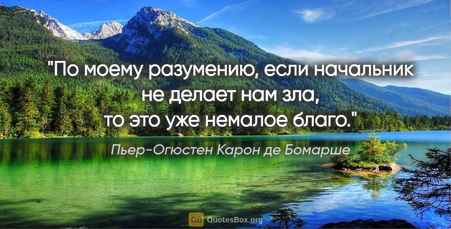 Пьер-Огюстен Карон де Бомарше цитата: ""По моему разумению, если начальник не делает нам зла, то это..."