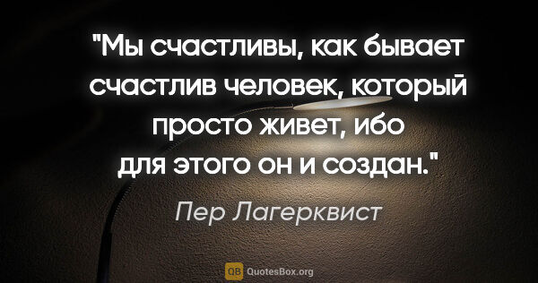 Пер Лагерквист цитата: "Мы счастливы, как бывает счастлив человек, который просто..."