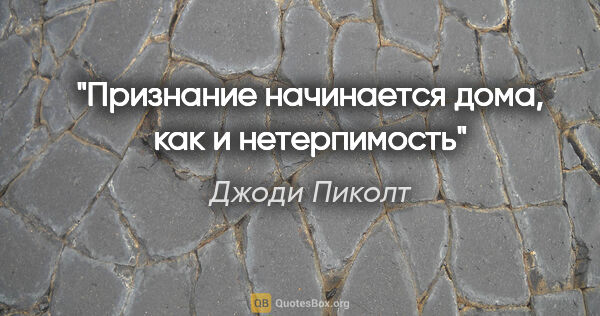 Джоди Пиколт цитата: "Признание начинается дома, как и нетерпимость"