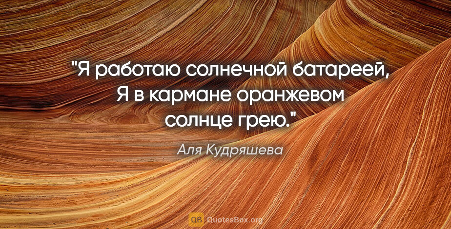 Аля Кудряшева цитата: "Я работаю солнечной батареей,

Я в кармане оранжевом солнце грею."