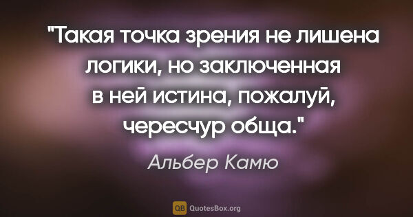 Альбер Камю цитата: "Такая точка зрения не лишена логики, но заключенная в ней..."