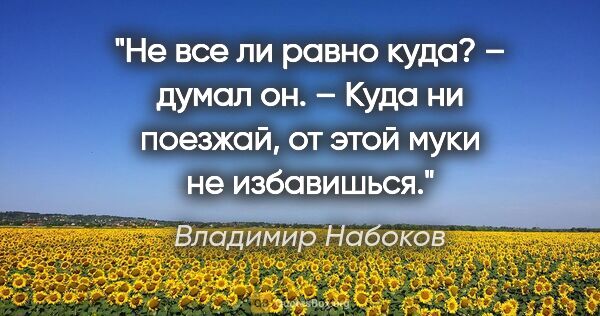 Владимир Набоков цитата: "Не все ли равно куда? – думал он. – Куда ни поезжай, от этой..."