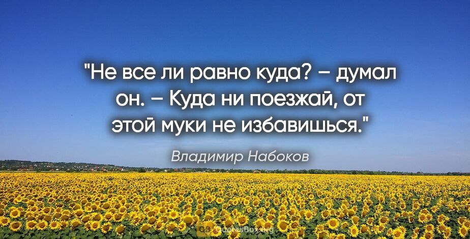 Владимир Набоков цитата: "Не все ли равно куда? – думал он. – Куда ни поезжай, от этой..."