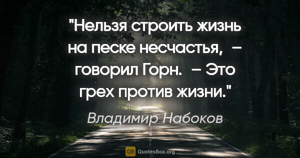 Владимир Набоков цитата: "Нельзя строить жизнь на песке несчастья, – говорил Горн. – Это..."